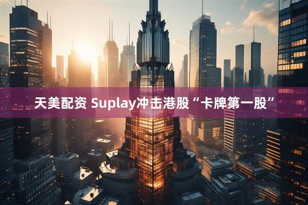 天美配资 Suplay冲击港股“卡牌第一股”