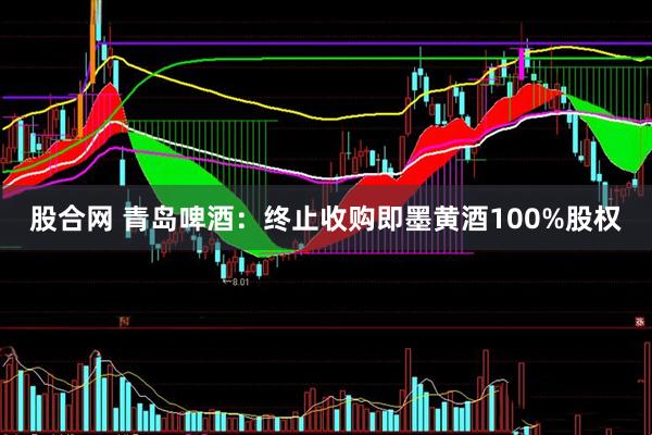 股合网 青岛啤酒：终止收购即墨黄酒100%股权